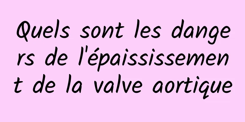 Quels sont les dangers de l'épaississement de la valve aortique