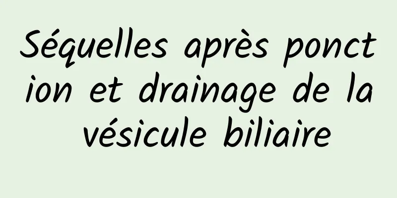 Séquelles après ponction et drainage de la vésicule biliaire