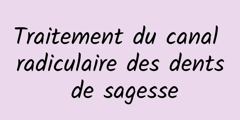 Traitement du canal radiculaire des dents de sagesse