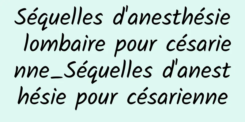 Séquelles d'anesthésie lombaire pour césarienne_Séquelles d'anesthésie pour césarienne