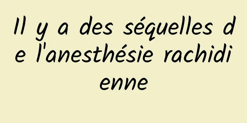 Il y a des séquelles de l'anesthésie rachidienne