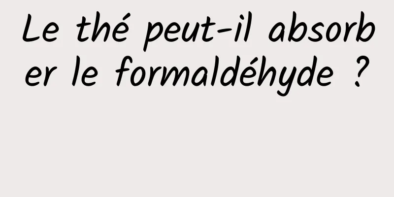 Le thé peut-il absorber le formaldéhyde ? 