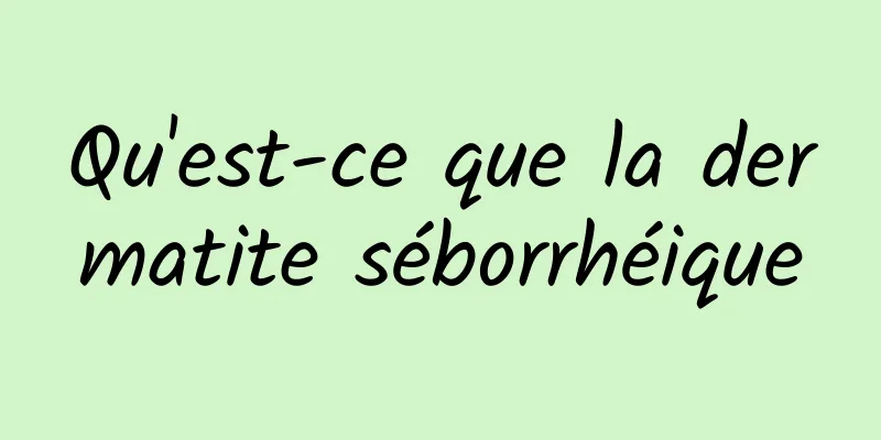 Qu'est-ce que la dermatite séborrhéique