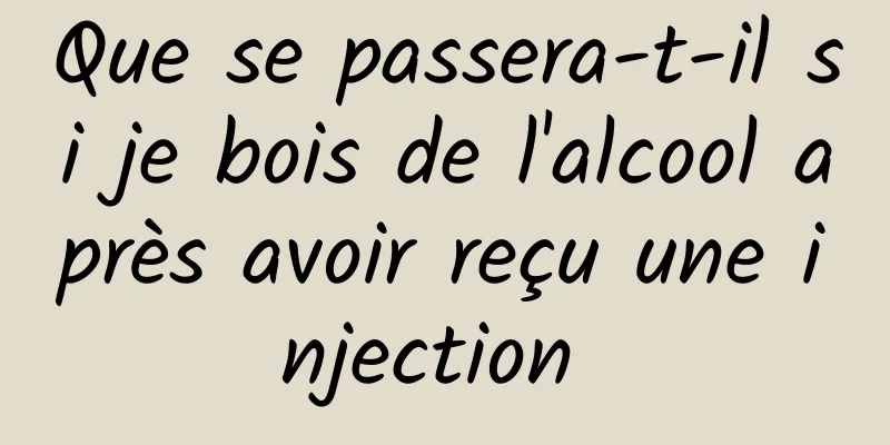 Que se passera-t-il si je bois de l'alcool après avoir reçu une injection 