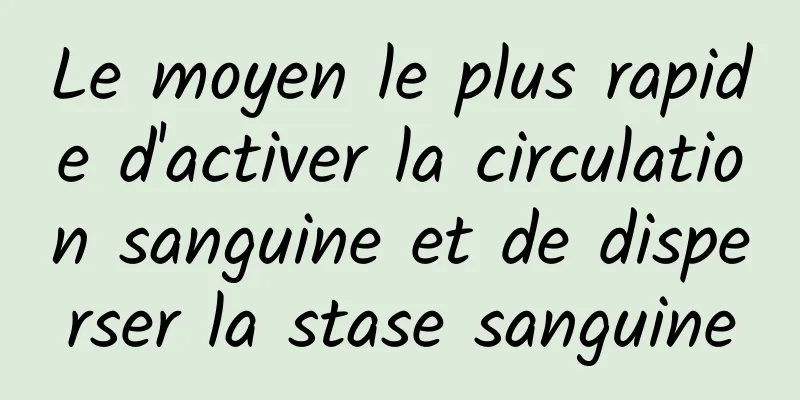 Le moyen le plus rapide d'activer la circulation sanguine et de disperser la stase sanguine