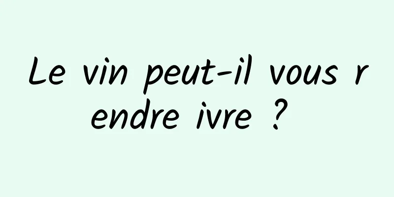 Le vin peut-il vous rendre ivre ? 