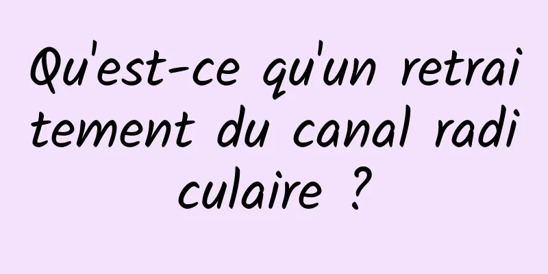 Qu'est-ce qu'un retraitement du canal radiculaire ?