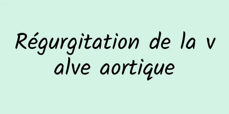 Régurgitation de la valve aortique