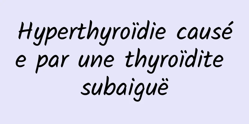 Hyperthyroïdie causée par une thyroïdite subaiguë