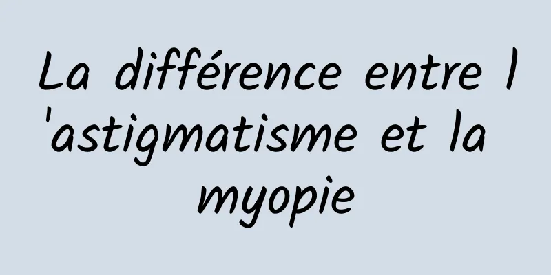 La différence entre l'astigmatisme et la myopie