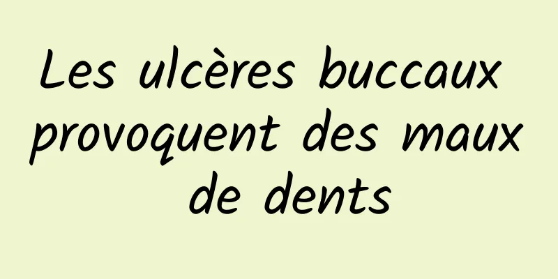 Les ulcères buccaux provoquent des maux de dents