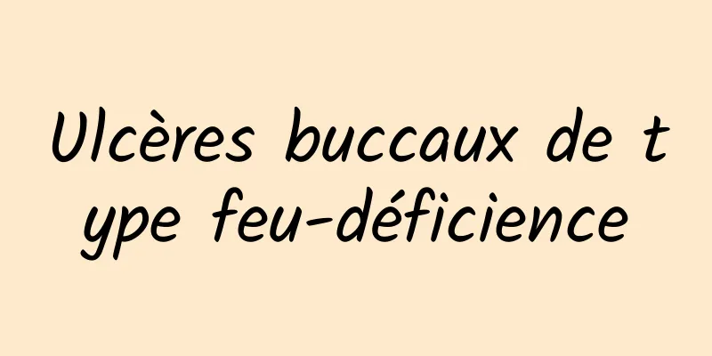 Ulcères buccaux de type feu-déficience