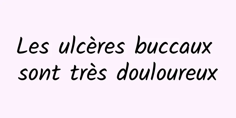 Les ulcères buccaux sont très douloureux