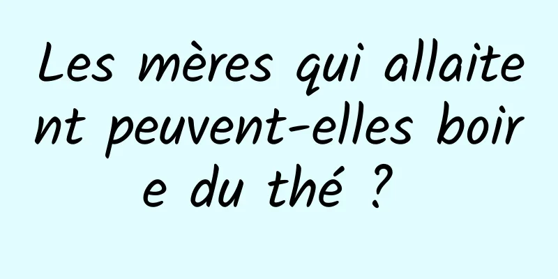 Les mères qui allaitent peuvent-elles boire du thé ? 