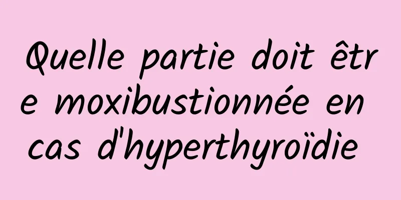 Quelle partie doit être moxibustionnée en cas d'hyperthyroïdie 