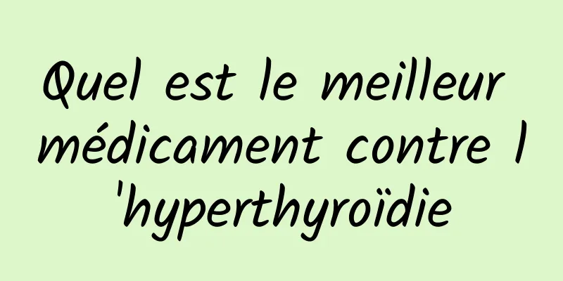 Quel est le meilleur médicament contre l'hyperthyroïdie