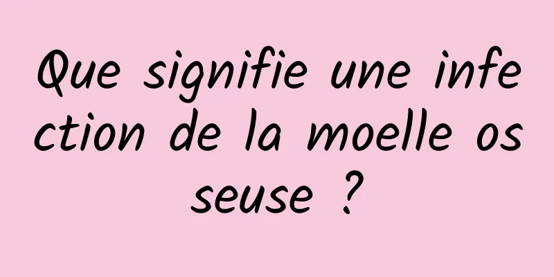 Que signifie une infection de la moelle osseuse ?