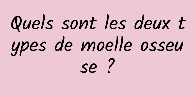 Quels sont les deux types de moelle osseuse ?