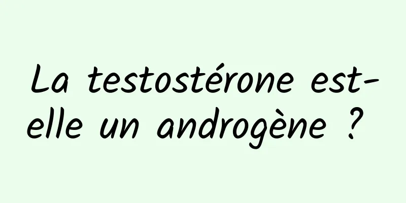 La testostérone est-elle un androgène ? 