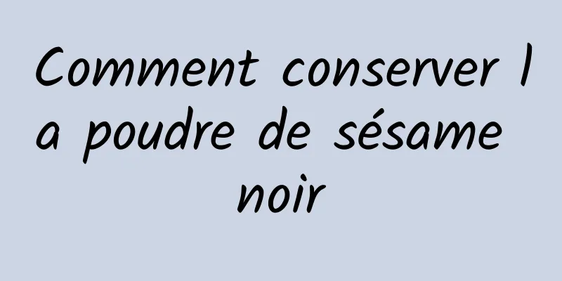 Comment conserver la poudre de sésame noir