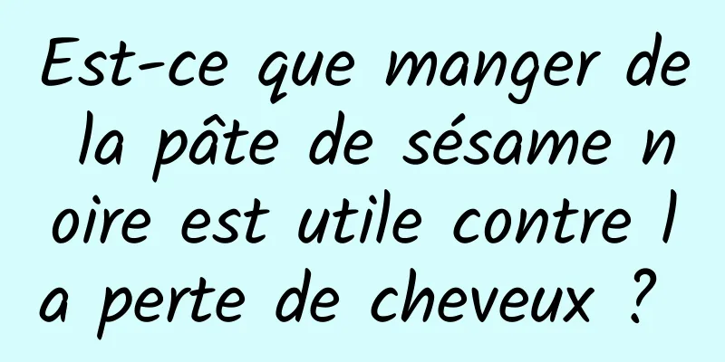 Est-ce que manger de la pâte de sésame noire est utile contre la perte de cheveux ? 