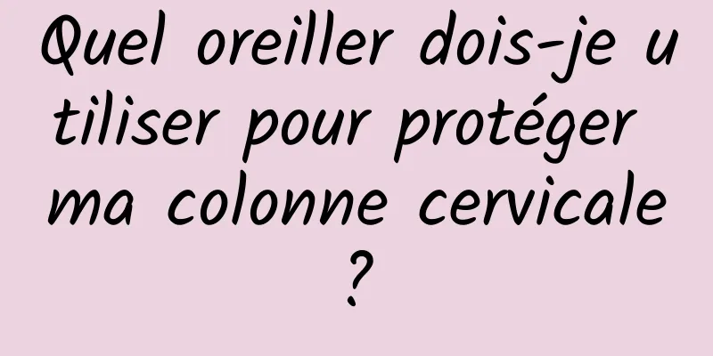 Quel oreiller dois-je utiliser pour protéger ma colonne cervicale ? 