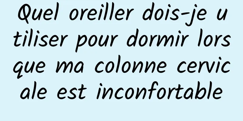 Quel oreiller dois-je utiliser pour dormir lorsque ma colonne cervicale est inconfortable