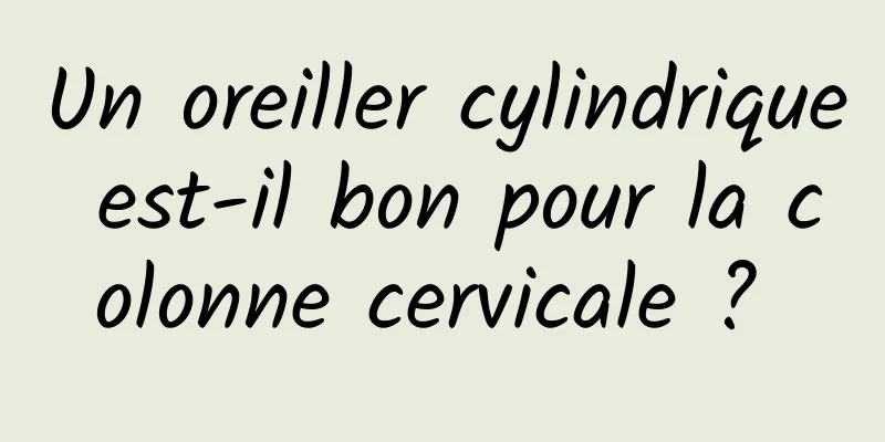 Un oreiller cylindrique est-il bon pour la colonne cervicale ? 