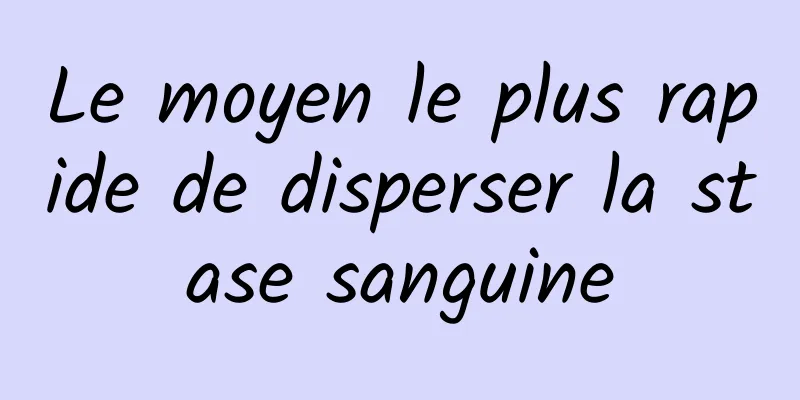 Le moyen le plus rapide de disperser la stase sanguine