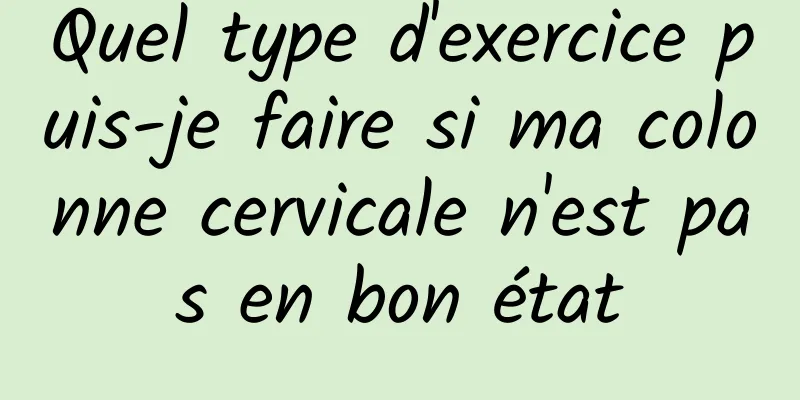 Quel type d'exercice puis-je faire si ma colonne cervicale n'est pas en bon état