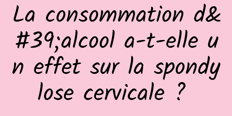 La consommation d'alcool a-t-elle un effet sur la spondylose cervicale ? 