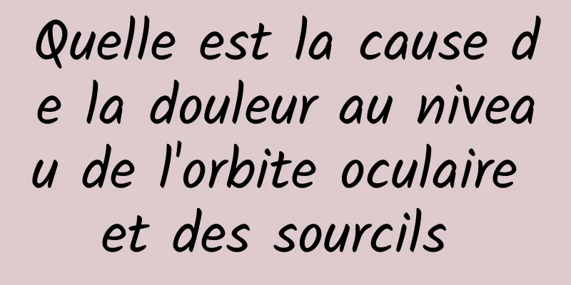 Quelle est la cause de la douleur au niveau de l'orbite oculaire et des sourcils 