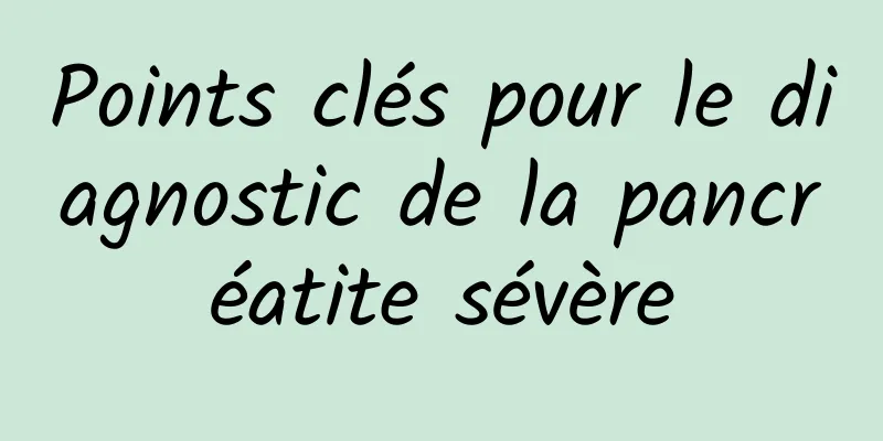 Points clés pour le diagnostic de la pancréatite sévère