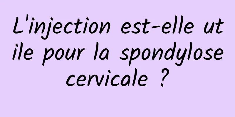 L'injection est-elle utile pour la spondylose cervicale ? 