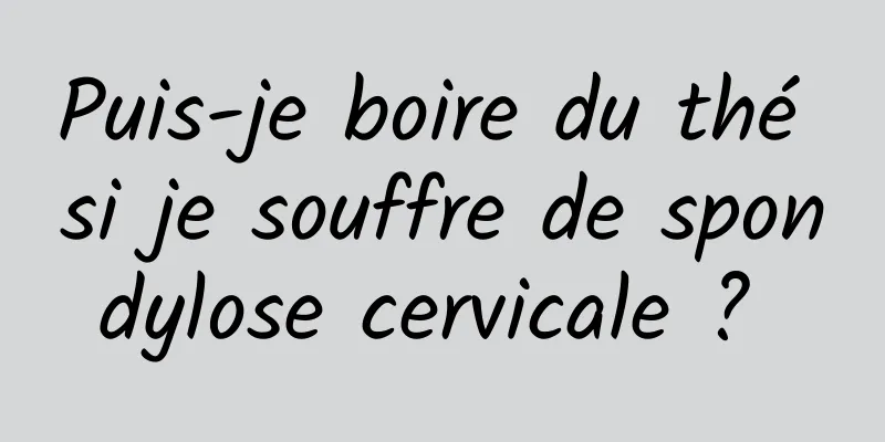 Puis-je boire du thé si je souffre de spondylose cervicale ? 