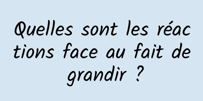 Quelles sont les réactions face au fait de grandir ?