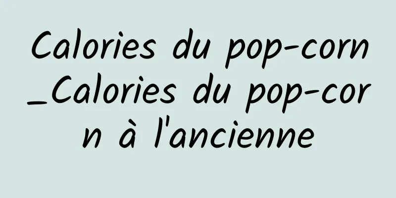 Calories du pop-corn_Calories du pop-corn à l'ancienne