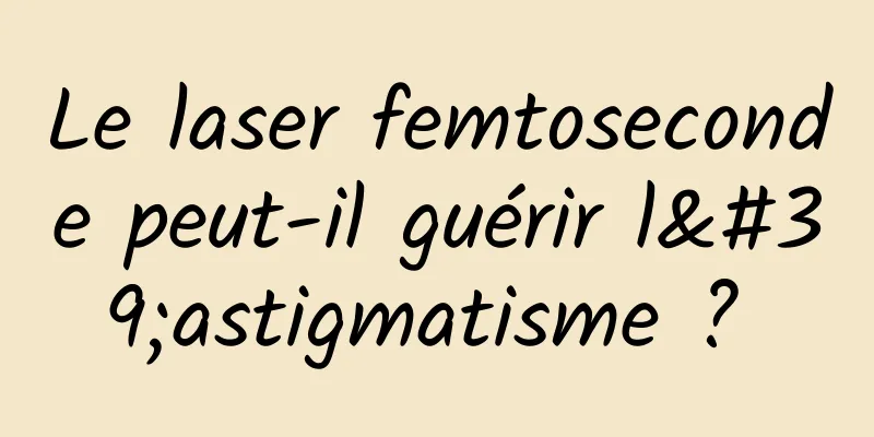 Le laser femtoseconde peut-il guérir l'astigmatisme ? 