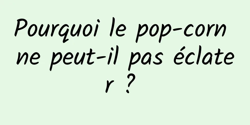 Pourquoi le pop-corn ne peut-il pas éclater ? 