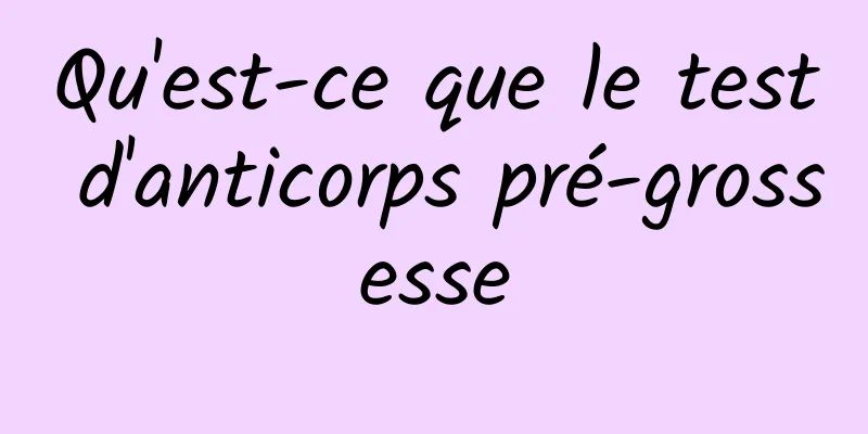 Qu'est-ce que le test d'anticorps pré-grossesse