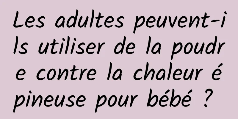 Les adultes peuvent-ils utiliser de la poudre contre la chaleur épineuse pour bébé ? 