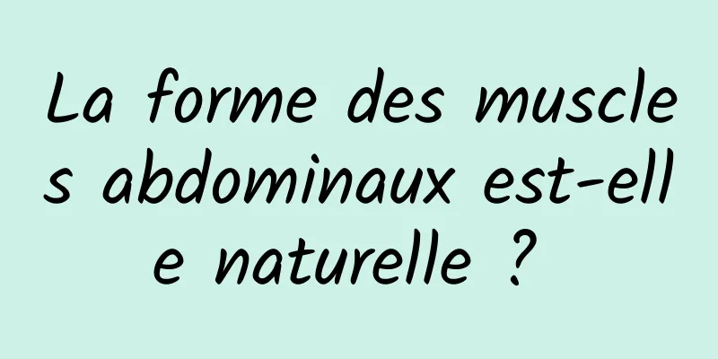 La forme des muscles abdominaux est-elle naturelle ? 