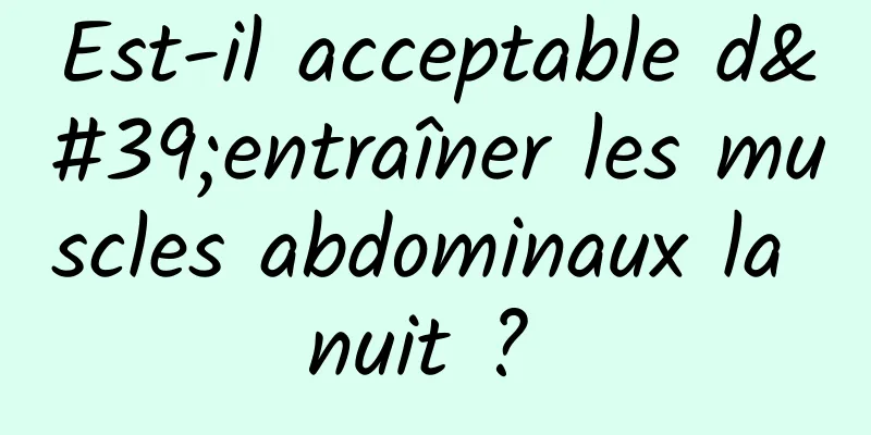 Est-il acceptable d'entraîner les muscles abdominaux la nuit ? 