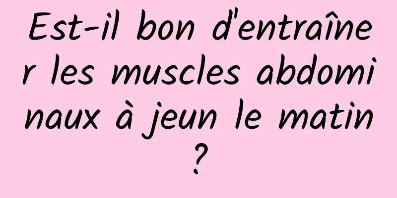 Est-il bon d'entraîner les muscles abdominaux à jeun le matin ? 