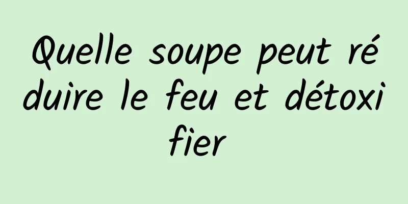 Quelle soupe peut réduire le feu et détoxifier 