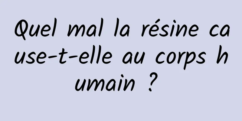 Quel mal la résine cause-t-elle au corps humain ? 