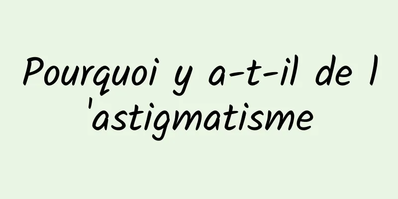 Pourquoi y a-t-il de l'astigmatisme