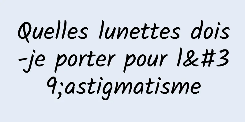 Quelles lunettes dois-je porter pour l'astigmatisme