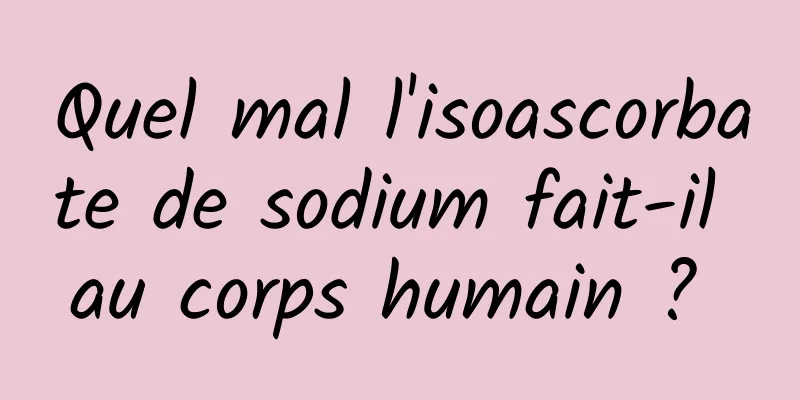 Quel mal l'isoascorbate de sodium fait-il au corps humain ? 