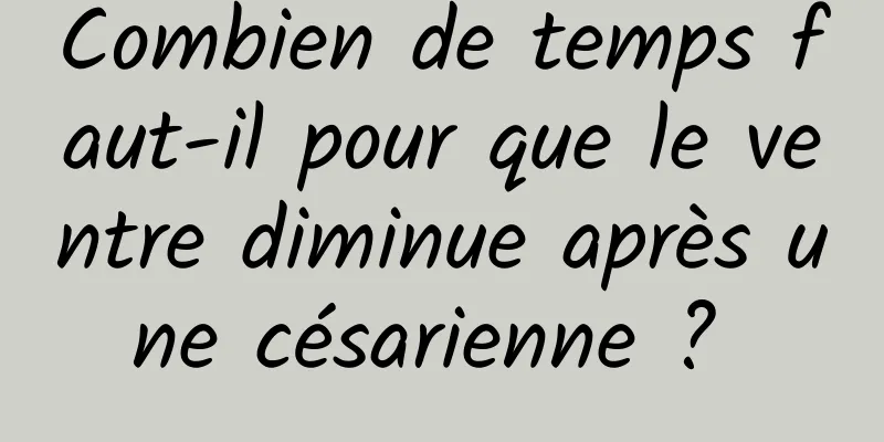 Combien de temps faut-il pour que le ventre diminue après une césarienne ? 